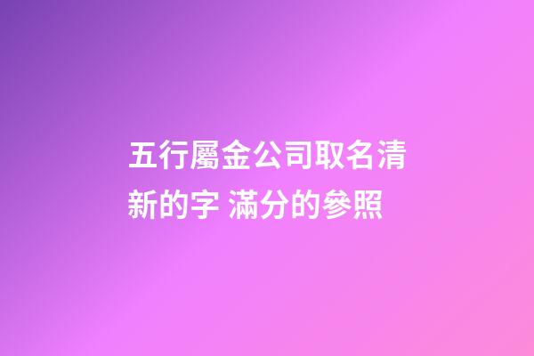 五行屬金公司取名清新的字 滿分的參照-第1張-公司起名-玄機派